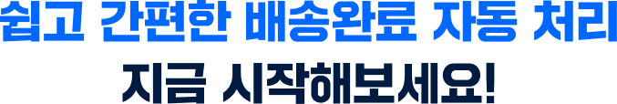 쉽고 간편한 배송완료 자동 처리, 지금 시작해보세요!
